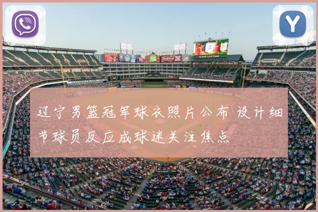 辽宁男篮冠军球衣照片公布 设计细节球员反应成球迷关注焦点