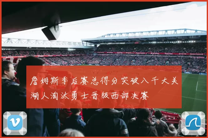 詹姆斯季后赛总得分突破八千大关湖人淘汰勇士晋级西部决赛