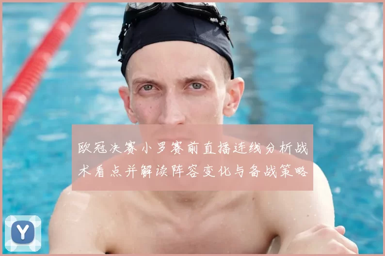 欧冠决赛小罗赛前直播连线分析战术看点并解读阵容变化与备战策略