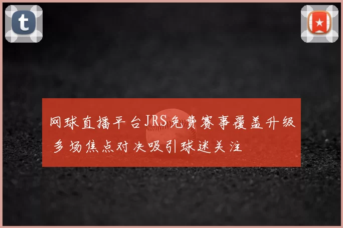 网球直播平台JRS免费赛事覆盖升级 多场焦点对决吸引球迷关注