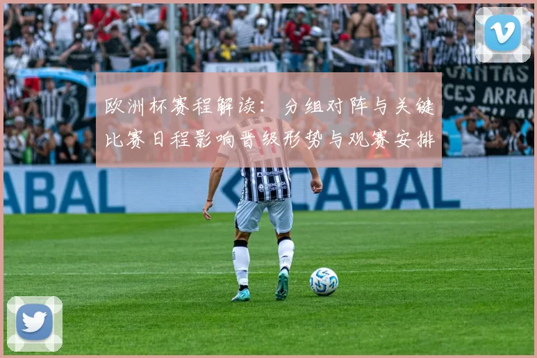欧洲杯赛程解读：分组对阵与关键比赛日程影响晋级形势与观赛安排