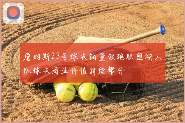 詹姆斯23号球衣销量领跑联盟湖人队球衣商业价值持续攀升