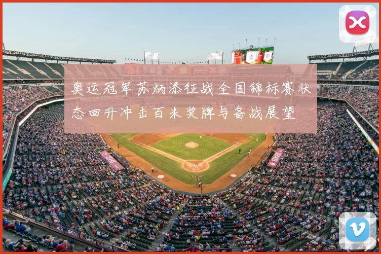 奥运冠军苏炳添征战全国锦标赛状态回升冲击百米奖牌与备战展望