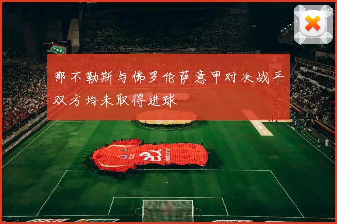 那不勒斯与佛罗伦萨意甲对决战平双方均未取得进球