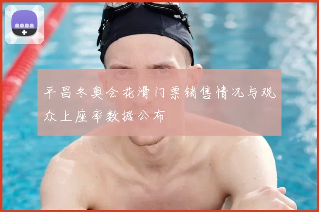 平昌冬奥会花滑门票销售情况与观众上座率数据公布