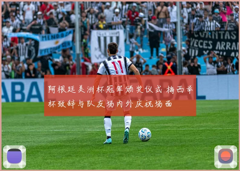 阿根廷美洲杯冠军颁奖仪式 梅西举杯致辞与队友场内外庆祝场面