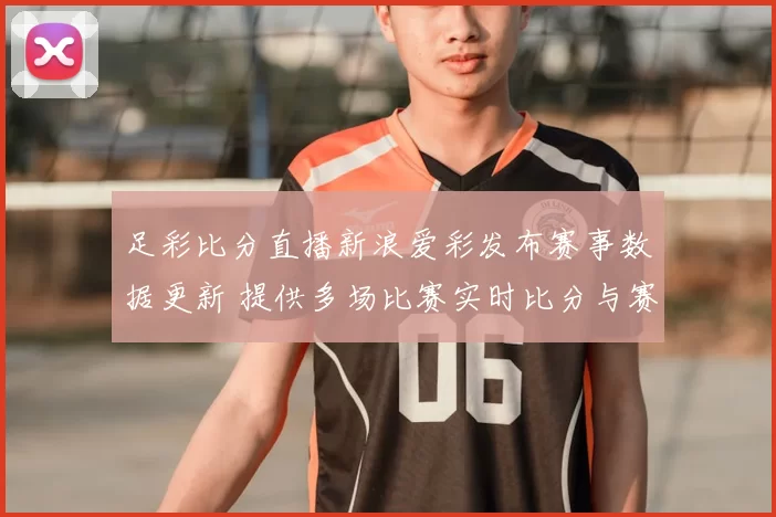 足彩比分直播新浪爱彩发布赛事数据更新 提供多场比赛实时比分与赛果参考