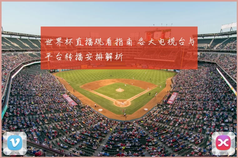 世界杯直播观看指南 各大电视台与平台转播安排解析