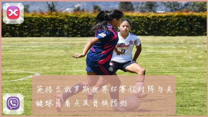 英格兰俄罗斯世界杯赛程对阵与关键球员看点及晋级预测