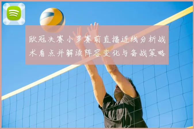 欧冠决赛小罗赛前直播连线分析战术看点并解读阵容变化与备战策略