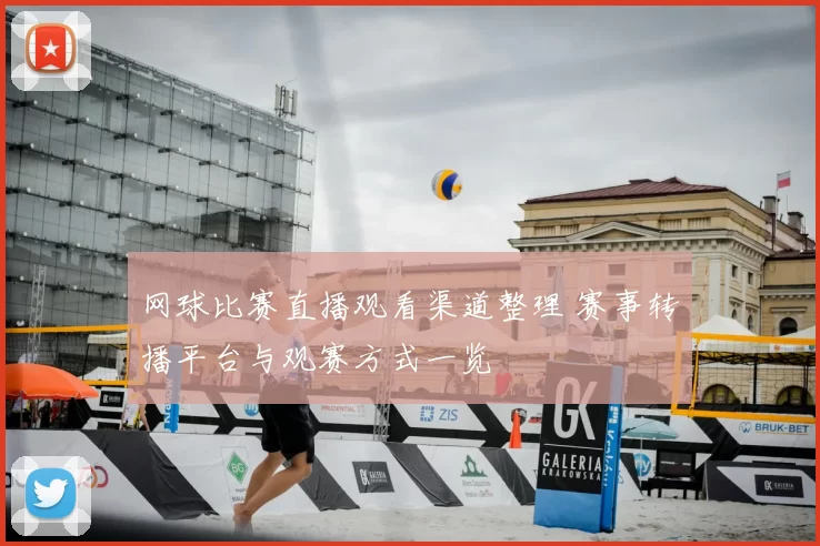 网球比赛直播观看渠道整理 赛事转播平台与观赛方式一览