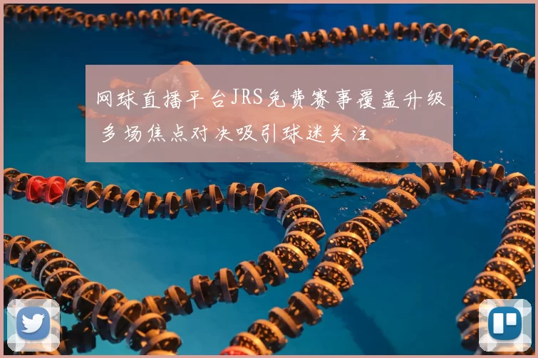 网球直播平台JRS免费赛事覆盖升级 多场焦点对决吸引球迷关注