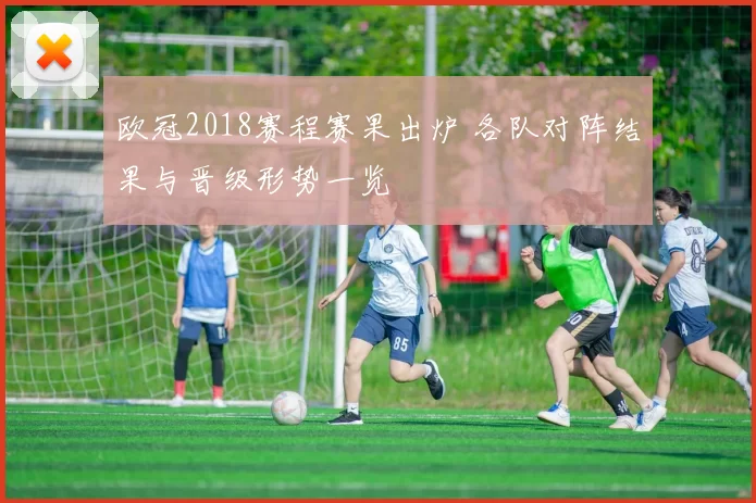 欧冠2018赛程赛果出炉 各队对阵结果与晋级形势一览